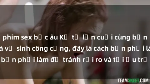 phim sex bắc âu Kể từ lần cuối cùng bạn thực hành sex nhà vệ sinh công cộng, đây là cách bạn phải làm để tránh rủi ro và tối ưu trải nghiệm.