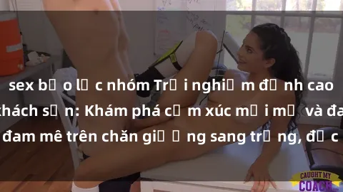 sex bạo lực nhóm Trải nghiệm đỉnh cao tình yêu tại sex khách sạn: Khám phá cảm xúc mới mẻ và đam mê trên chăn giường sang trọng, độc đáo, không giới hạn.