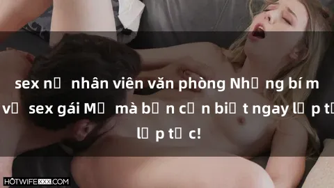 sex nữ nhân viên văn phòng Những bí mật về sex gái Mỹ mà bạn cần biết ngay lập tức!