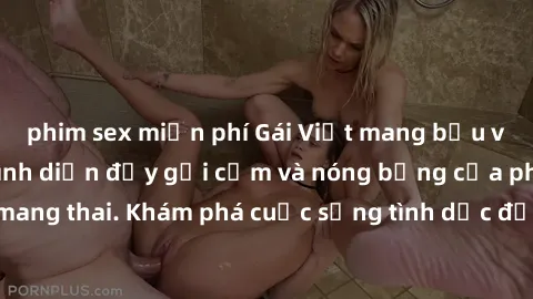 phim sex miễn phí Gái Việt mang bầu và làm tình: Màn trình diễn đầy gợi cảm và nóng bỏng của phụ nữ mang thai. Khám phá cuộc sống tình dục đầy hấp dẫn và mới lạ của họ!