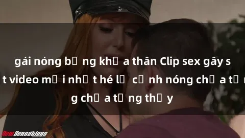 gái nóng bỏng khỏa thân Clip sex gây sốc: Loạt video mới nhất hé lộ cảnh nóng chưa từng thấy