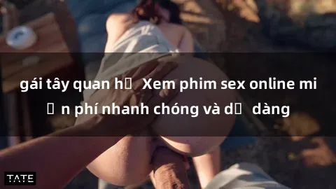 gái tây quan hệ Xem phim sex online miễn phí nhanh chóng và dễ dàng