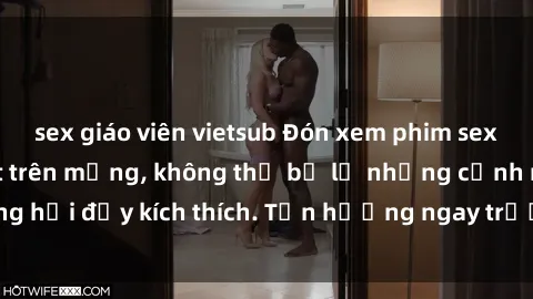 sex giáo viên vietsub Đón xem phim sex mới nhất đang hot trên mạng, không thể bỏ lỡ những cảnh nóng hổi đầy kích thích. Tận hưởng ngay trước khi bị xoá chóng mặt!