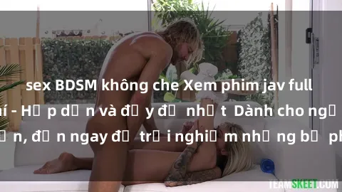 sex BDSM không che Xem phim jav full HD online miễn phí - Hấp dẫn và đầy đủ nhất  Dành cho người lớn, đến ngay để trải nghiệm những bộ phim hấp dẫn và hấp dẫn.