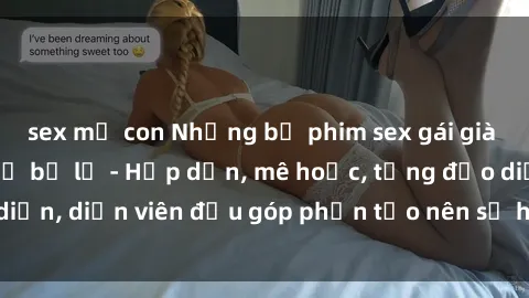 sex mẹ con Những bộ phim sex gái già đỉnh cao không thể bỏ lỡ - Hấp dẫn, mê hoặc, từng đạo diễn, diễn viên đều góp phần tạo nên sự hấp dẫn, kích thích.