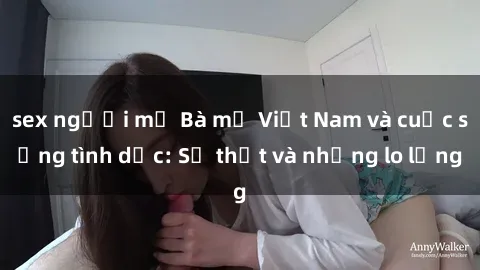 sex người mỹ Bà mẹ Việt Nam và cuộc sống tình dục: Sự thật và những lo lắng