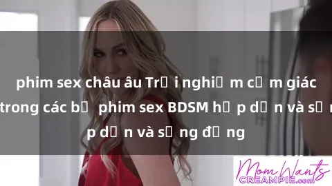 phim sex châu âu Trải nghiệm cảm giác mới lạ trong các bộ phim sex BDSM hấp dẫn và sống động