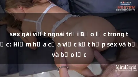 sex gái việt ngoài trời Bạo lực trong tình dục: Hiểm họa của việc kết hợp sex và bạo lực