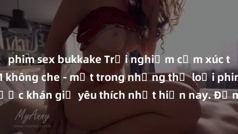 phim sex bukkake Trải nghiệm cảm xúc thăng hoa với jav SM không che - một trong những thể loại phim người lớn được khán giả yêu thích nhất hiện nay. Đảm bảo đem lại sự hấp dẫn, kích thích tối đa cho n