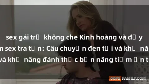 sex gái trẻ không che Kinh hoàng và đầy kích thích với phim sex tra tấn: Câu chuyện đen tối và khả năng đánh thức bản năng tiềm ẩn trong con người