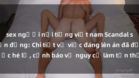sex người nổi tiếng việt nam Scandal sex cô cháu gây chấn động: Chi tiết vụ việc đáng lên án đã được hé lộ, cảnh báo về nguy cơ làm tổn thương tâm hồn trẻ em.
