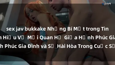 sex jav bukkake Những Bí Mật trong Tình Dục Gia Đình: Tìm Hiểu Về Mối Quan Hệ Giữa Hạnh Phúc Gia Đình và Sự Hài Hòa Trong Cuộc Sống Tình Dục