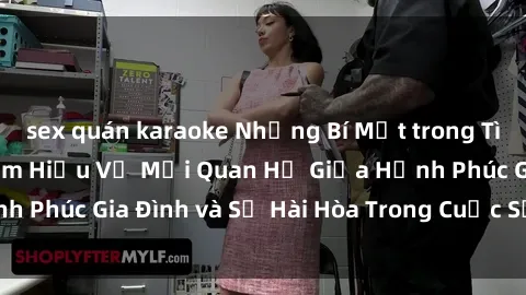 sex quán karaoke Những Bí Mật trong Tình Dục Gia Đình: Tìm Hiểu Về Mối Quan Hệ Giữa Hạnh Phúc Gia Đình và Sự Hài Hòa Trong Cuộc Sống Tình Dục