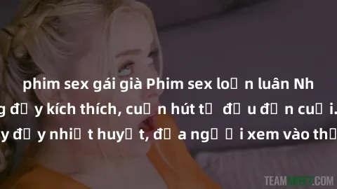 phim sex gái già Phim sex loạn luân Nhật Bản: Hành động đầy kích thích, cuốn hút từ đầu đến cuối. Những cảnh quay đầy nhiệt huyết, đưa người xem vào thế giới độc đáo của tình thân. Đừng bỏ lỡ!