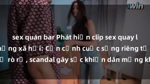sex quán bar Phát hiện clip sex quay lén hot nhất trên mạng xã hội: Cận cảnh cuộc sống riêng tư bị rò rỉ, scandal gây sốc khiến dân mạng không khỏi bàng hoàng