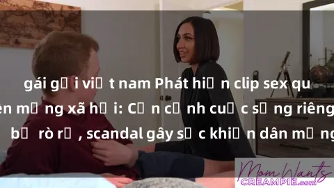 gái gọi việt nam Phát hiện clip sex quay lén hot nhất trên mạng xã hội: Cận cảnh cuộc sống riêng tư bị rò rỉ, scandal gây sốc khiến dân mạng không khỏi bàng hoàng