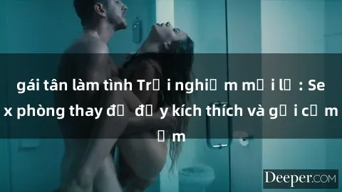 gái tân làm tình Trải nghiệm mới lạ: Sex phòng thay đồ đầy kích thích và gợi cảm