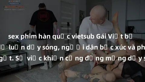 sex phim hàn quốc vietsub Gái Việt bị lộ clip sex khiến dư luận dậy sóng, người dân bức xúc và phản đối gay gắt. Sự việc khiến cộng đồng mạng dậy sóng và yêu cầu xử lý nghiêm ngặt.