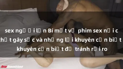 sex người lớn Bí mật về phim sex nơi công cộng: Sự thật gây sốc và những lời khuyên cần biết để tránh rủi ro