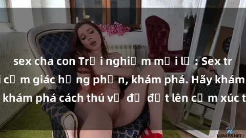 sex cha con Trải nghiệm mới lạ: Sex trong xe hơi đem lại cảm giác hưng phấn, khám phá. Hãy khám phá cách thú vị để đốt lên cảm xúc trong cuộc tình!