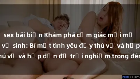 sex bãi biển Khám phá cảm giác mới mẻ với sex trong nhà vệ sinh: Bí mật tình yêu đầy thú vị và hấp dẫn để trải nghiệm trong đêm hôm nay!