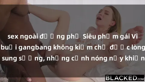 sex ngoài đường phố Siêu phẩm gái Việt tham gia trong buổi gangbang không kiềm chế được lòng sung sướng, những cảnh nóng nảy khiến ai cũng phải mãn nhãn