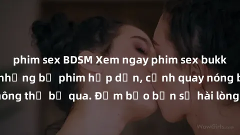 phim sex BDSM Xem ngay phim sex bukkake hàng đầu với những bộ phim hấp dẫn, cảnh quay nóng bỏng không thể bỏ qua. Đảm bảo bạn sẽ hài lòng với trải nghiệm mới lạ này!