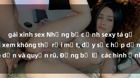gái xinh sex Những bức ảnh sexy tá gợi cảm khiến người xem không thể rời mắt, đầy sức hấp dẫn và quyến rũ. Đừng bỏ lỡ các hình ảnh nóng bỏng này!