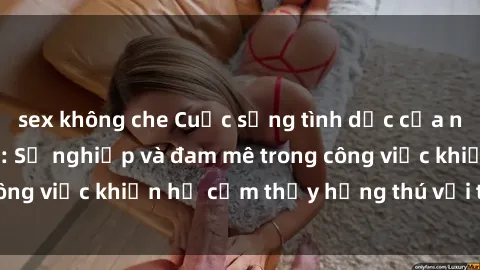 sex không che Cuộc sống tình dục của nhân viên văn phòng: Sự nghiệp và đam mê trong công việc khiến họ cảm thấy hứng thú với tình dục?