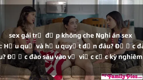 sex gái trẻ đẹp không che Nghi án sex nhân viên nhà hàng: Hậu quả và hậu quyết đến đâu? Được đào sâu vào vụ việc cực kỳ nghiêm trọng này.