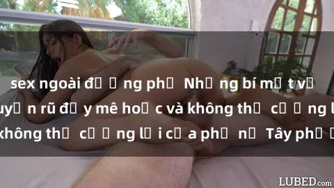 sex ngoài đường phố Những bí mật về sex gái Tây: Sự quyến rũ đầy mê hoặc và không thể cưỡng lại của phụ nữ Tây phương