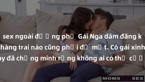 sex ngoài đường phố Gái Nga dâm đãng khiến tim bất cứ chàng trai nào cũng phải đỏ mặt. Cô gái xinh đẹp này đã chứng minh rằng không ai có thể cưỡng lại khi cô làm tình đắm say.