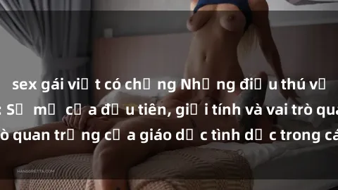 sex gái việt có chồng Những điều thú vị về sex ở Bắc Âu: Sự mở cửa đầu tiên, giới tính và vai trò quan trọng của giáo dục tình dục trong các quốc gia này.