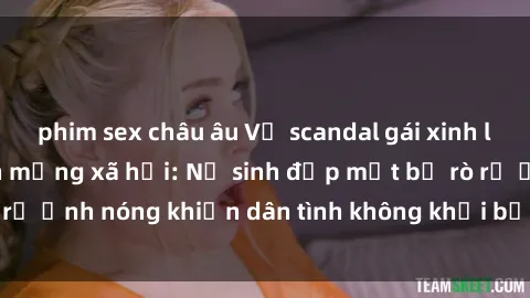 phim sex châu âu Vụ scandal gái xinh lộ hàng gây sốt trên mạng xã hội: Nữ sinh đẹp mắt bị rò rỉ ảnh nóng khiến dân tình không khỏi bất ngờ và phẫn nộ!
