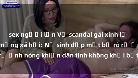 sex người lớn Vụ scandal gái xinh lộ hàng gây sốt trên mạng xã hội: Nữ sinh đẹp mắt bị rò rỉ ảnh nóng khiến dân tình không khỏi bất ngờ và phẫn nộ!