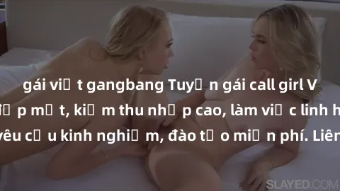 gái việt gangbang Tuyển gái call girl Việt Nam gợi cảm, đẹp mắt, kiếm thu nhập cao, làm việc linh hoạt, không yêu cầu kinh nghiệm, đào tạo miễn phí. Liên hệ ngay để biết thêm chi tiết!