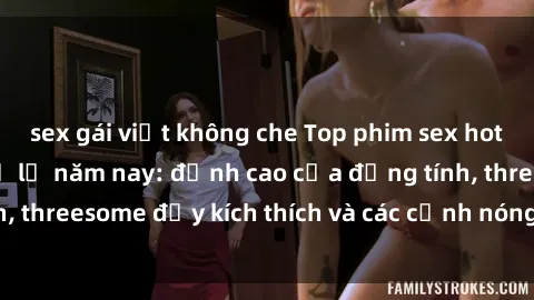 sex gái việt không che Top phim sex hot nhất không thể bỏ lỡ năm nay: đỉnh cao của đồng tính, threesome đầy kích thích và các cảnh nóng đang gây sốt!