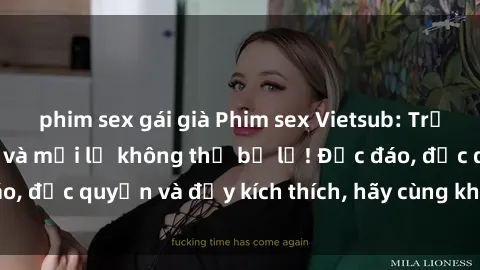 phim sex gái già Phim sex Vietsub: Trải nghiệm hấp dẫn và mới lạ không thể bỏ lỡ! Độc đáo, độc quyền và đầy kích thích, hãy cùng khám phá ngay!