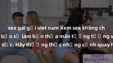 sex gái gọi viet nam Xem sex không che HD miễn phí đảm bảo sẽ làm bạn thỏa mãn tưởng tượng và nhu cầu tình dục. Hãy thưởng thức những cảnh quay hấp dẫn và mãnh liệt ngay bây giờ!