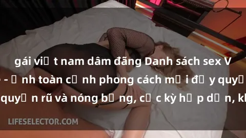 gái việt nam dâm đãng Danh sách sex Việt Nam không che - Ảnh toàn cảnh phong cách mới đầy quyến rũ và nóng bỏng, cực kỳ hấp dẫn, không thể bỏ qua!