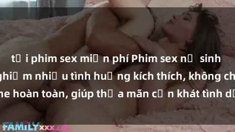 tải phim sex miễn phí Phim sex nữ sinh mới nhất: Trải nghiệm nhiều tình huống kích thích, không che hoàn toàn, giúp thỏa mãn cơn khát tình dục của các bạn trẻ