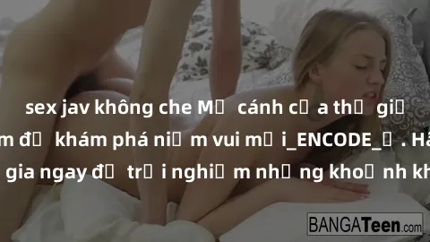 sex jav không che Mở cánh cửa thế giới sex MILF Việt Nam để khám phá niềm vui mới_ENCODE_. Hãy tham gia ngay để trải nghiệm những khoảnh khắc đầy kích thích và đam mê.