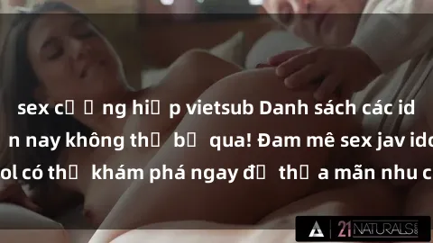 sex cưỡng hiếp vietsub Danh sách các idol JAV hot nhất hiện nay không thể bỏ qua! Đam mê sex jav idol có thể khám phá ngay để thỏa mãn nhu cầu giải trí của mình!